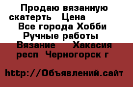 Продаю вязанную скатерть › Цена ­ 3 000 - Все города Хобби. Ручные работы » Вязание   . Хакасия респ.,Черногорск г.